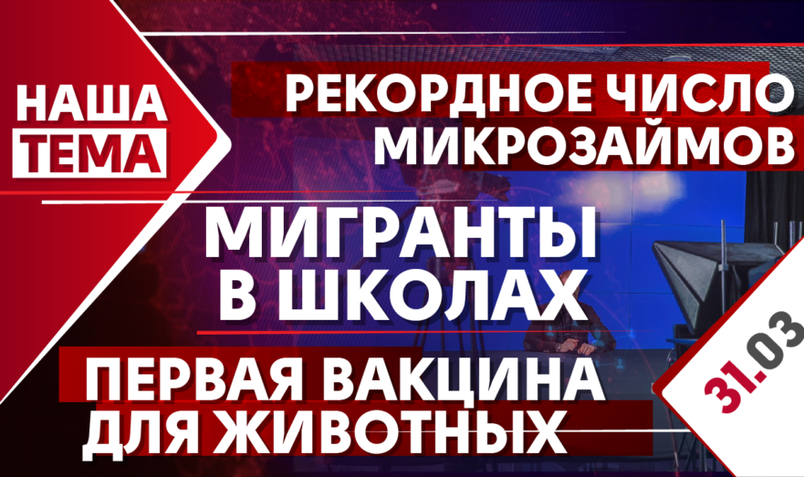Наша тема: Путин, Макрон и Меркель о ситуацию на востоке Украины. Мигранты в российских школах. Бюджетный кризис в регионах? рекордное число микрозаймов – просрочено. Первая в мире вакцина для животных. 31.03.2021