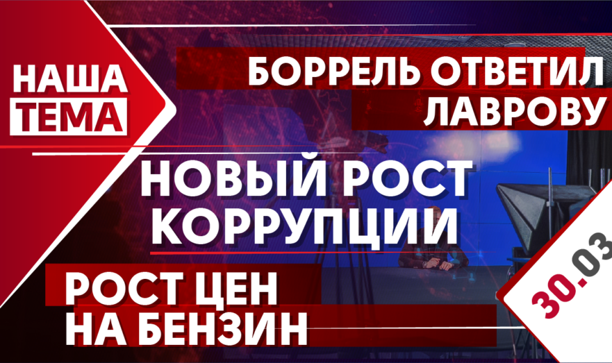 Наша тема: Боррель ответил Лаврову. США vs Россия – с позиции силы разговора не будет. Рост цен на бензин. «Катастрофа» малого и среднего бизнеса. Новый рост коррупции. Законопроект об обязательной регистрации питомцев. 30.03.2021