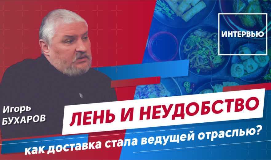 Лень и неудобство: как доставка еды стала ведущей отраслью? Интервью с Президентом Федерации Рестораторов и Отельеров России, Деканом Факультета гостеприимства РАНХиГС при Президенте РФ – Игорем Бухаровым.