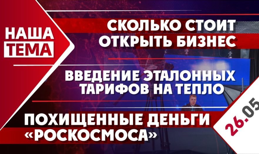 Сколько стоит открытие бизнеса в России, введение эталонных тарифов на тепло и похищенные деньги «Роскосмоса»