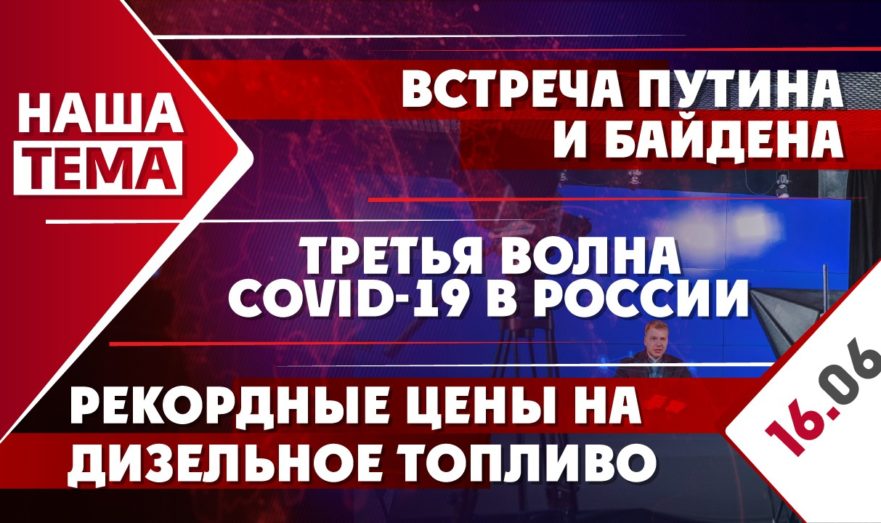 Встреча Путина и Байдена, рекордные цены на дизельное топливо и третья волна COVID-19 в России