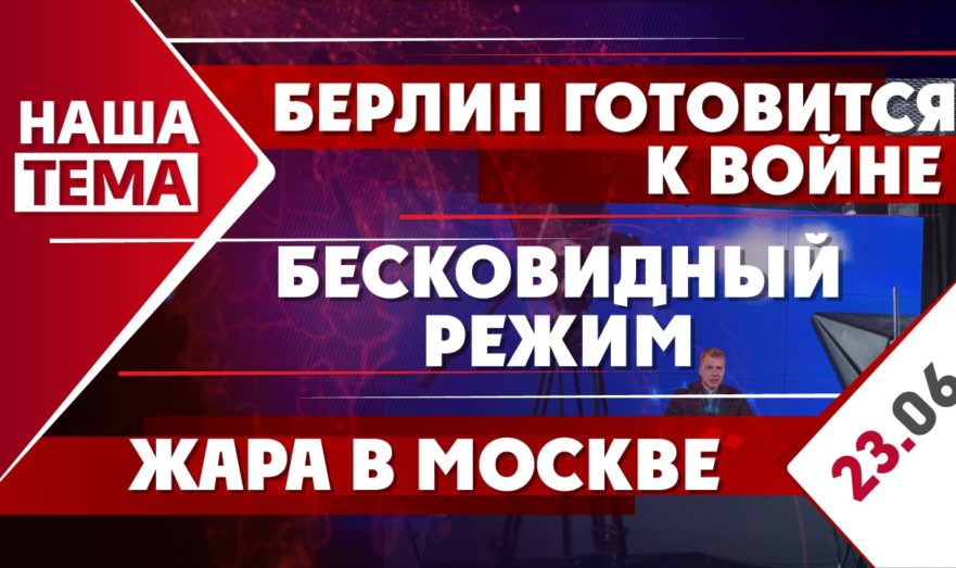 Берлин готовится к войне с Россией, «бесковидный режим» и жара в Москве