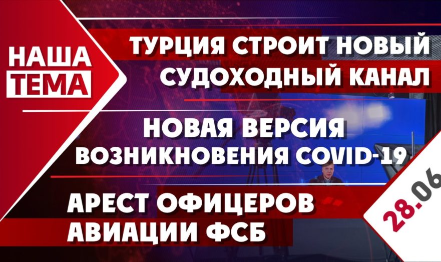 Турция начала строительство судоходного канала «Стамбул», арест офицеров авиации ФСБ и новая версия возникновения коронавируса