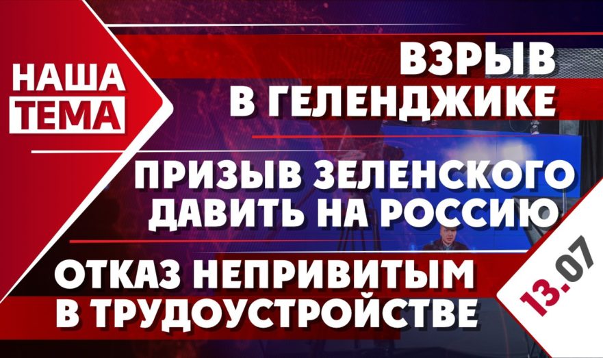 Взрыв в Геленджике, призыв Зеленского давить на Россию и отказ в трудоустройстве для непривитых