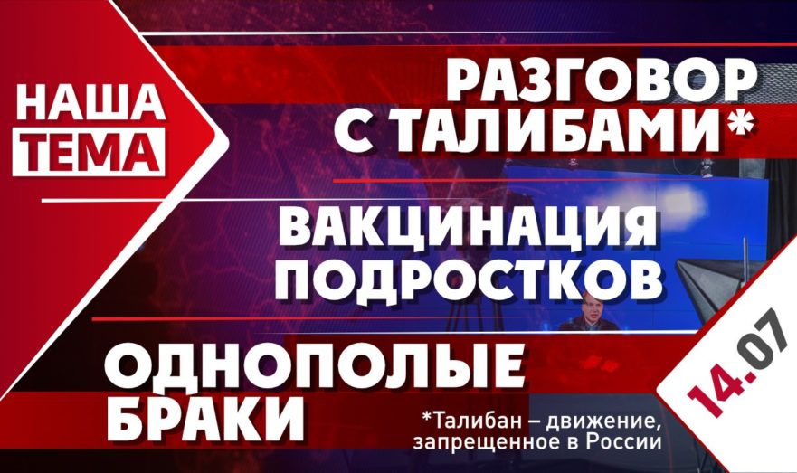 Разговор России с Талибами*, вакцинация подростков и однополые браки