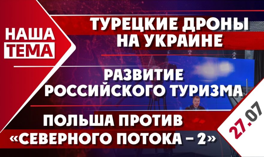 Турецкие дроны на Украине, Польша против «Северного потока – 2» и развитие российского туризма