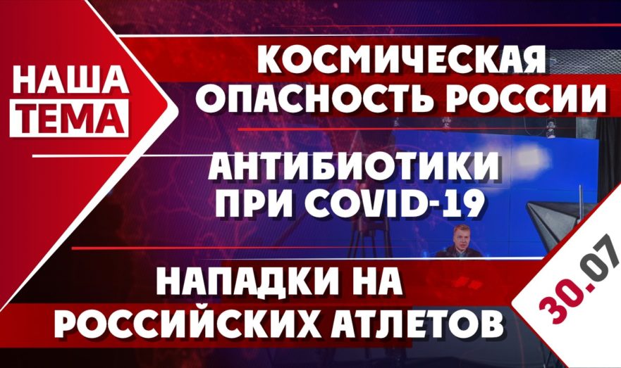 Космическая опасность России, антибиотики при COVID-19 и нападки на российских атлетов на Олимпиаде в Токио – 2020