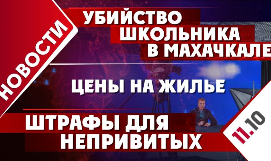 Убийство школьника в Махачкале, штрафы для непривитых и цены на жилье