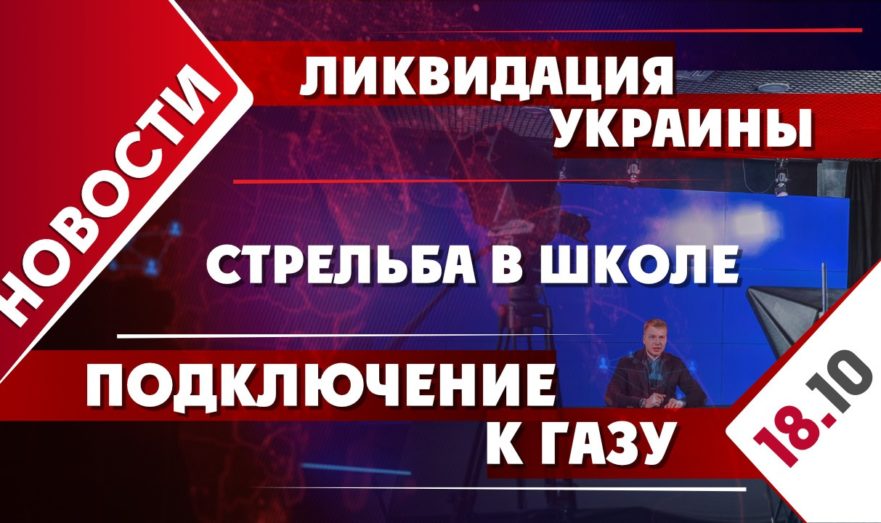 Ликвидация Украины, стрельба в школе и подключение к газу