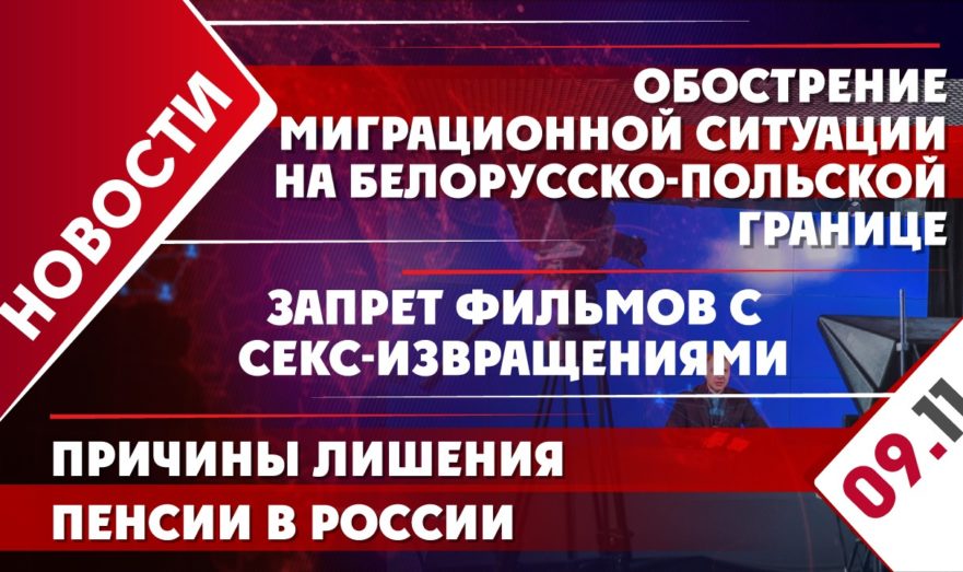 Обострение миграционной ситуации на белорусско-польской границе, причины лишения пенсии в России и запрете фильмов с секс-извращениями