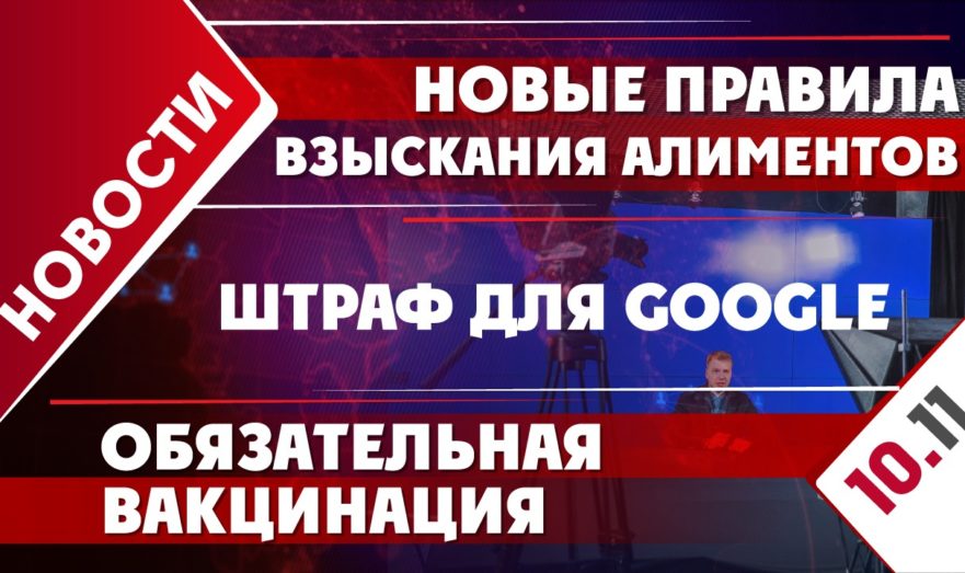 Новые правила взыскания алиментов, штраф для Google и обязательная вакцинация