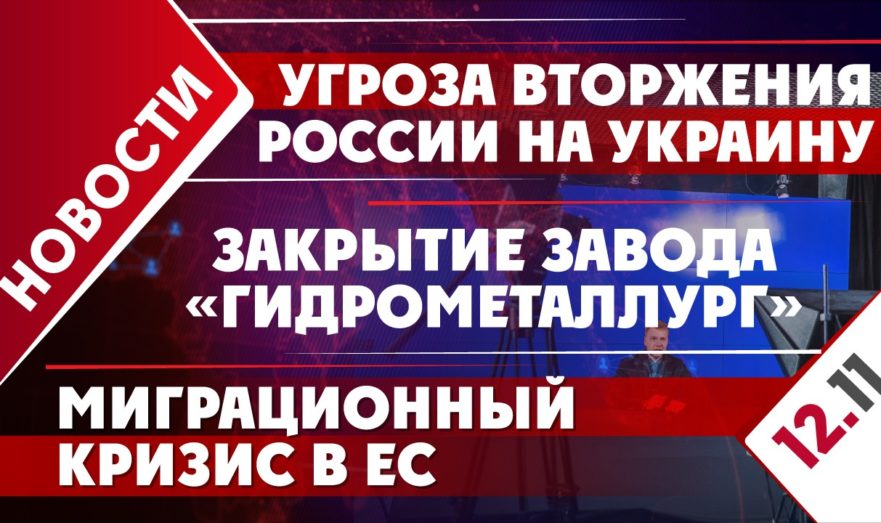 Угроза вторжения России на Украину, закрытие завода «Гидрометаллург» и миграционный кризис в ЕС