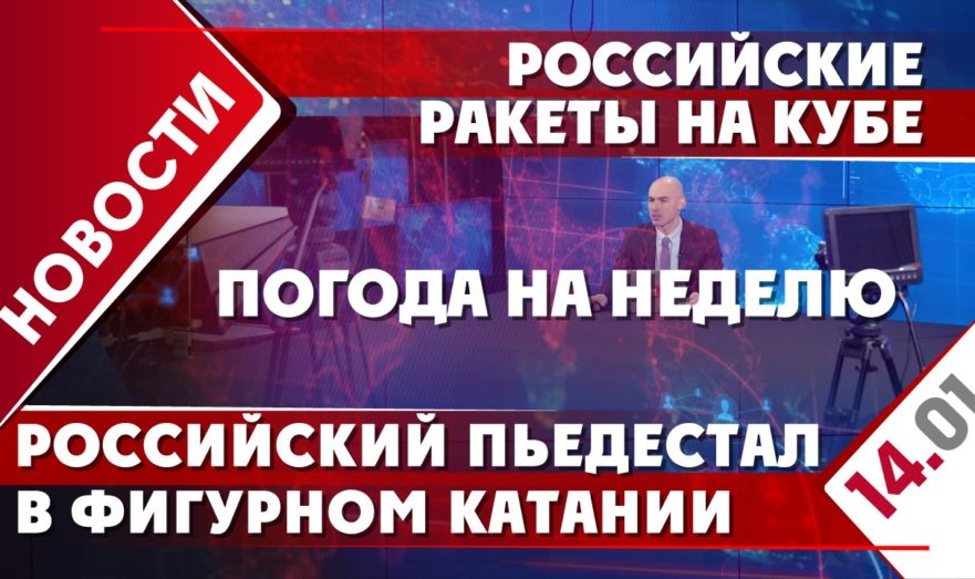 Российские ракеты на Кубе, российский пьедестал в фигурном катании и погода на неделю