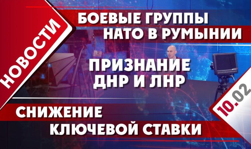 Боевые группы НАТО в Румынии, признание ДНР и ЛНР и снижение ключевой ставки