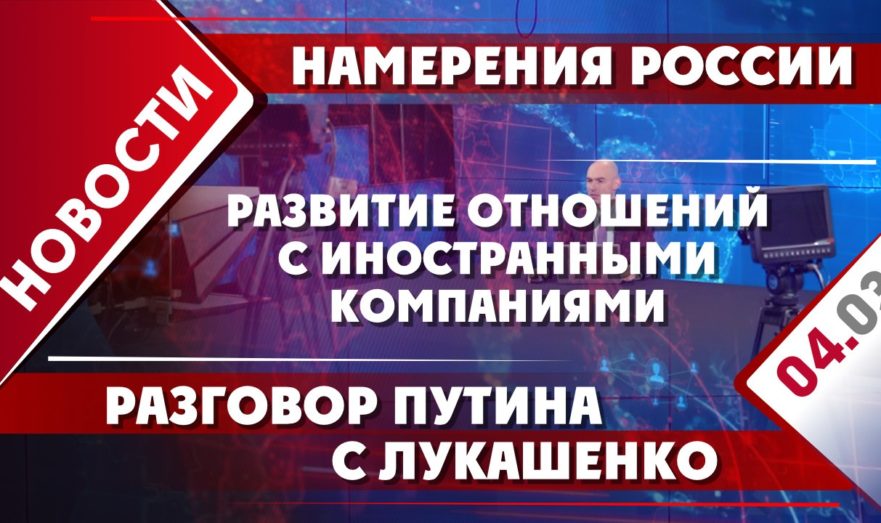 Намерения России, разговор Путина с Лукашенко и развитие отношений с иностранными компаниями