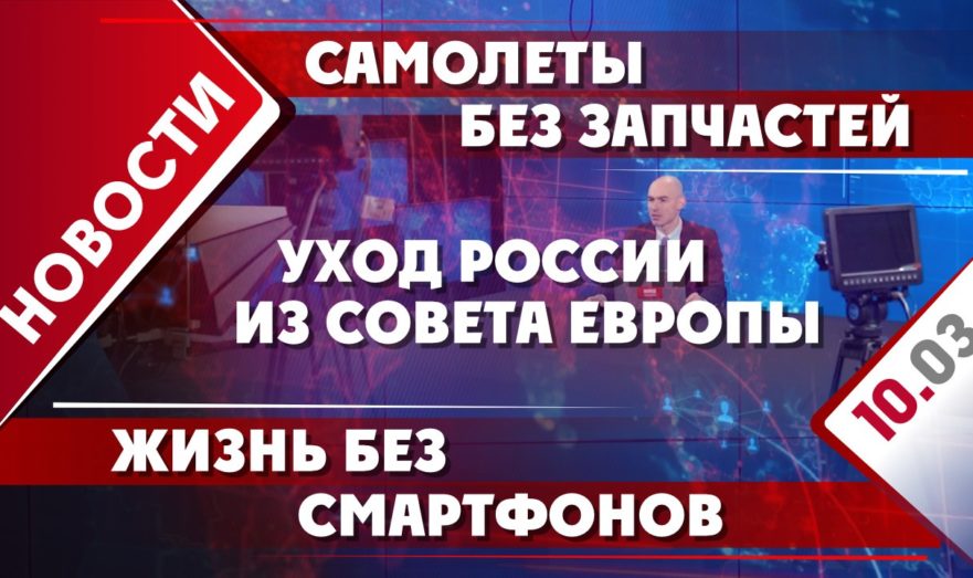 Уход России из совета Европы, самолеты без запчастей и жизнь без смартфонов