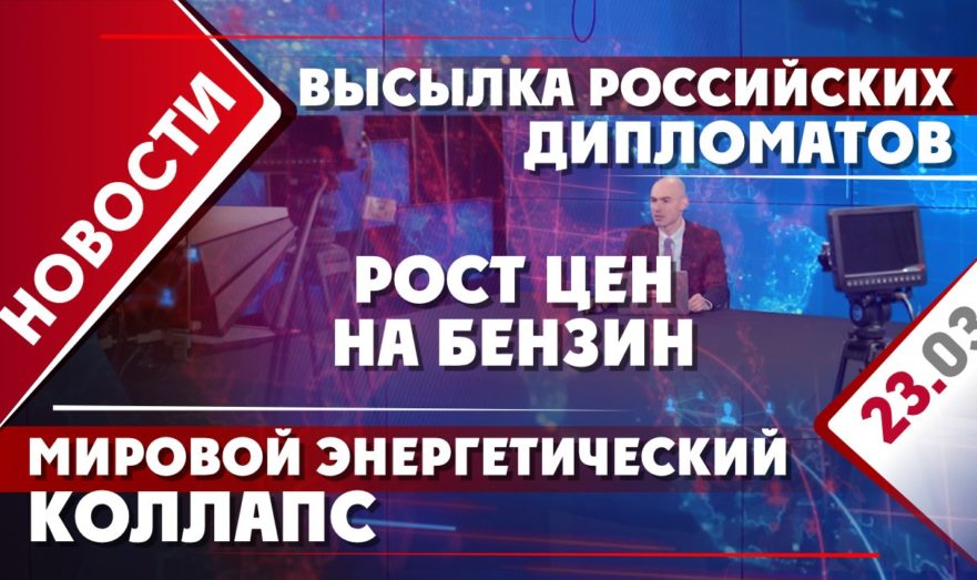 Высылка российских дипломатов, мировой энергетический коллапс и рост цен на бензин
