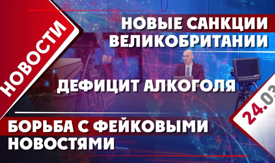 Новые санкции Великобритании, борьба с фейковыми новостями и дефицит алкоголя