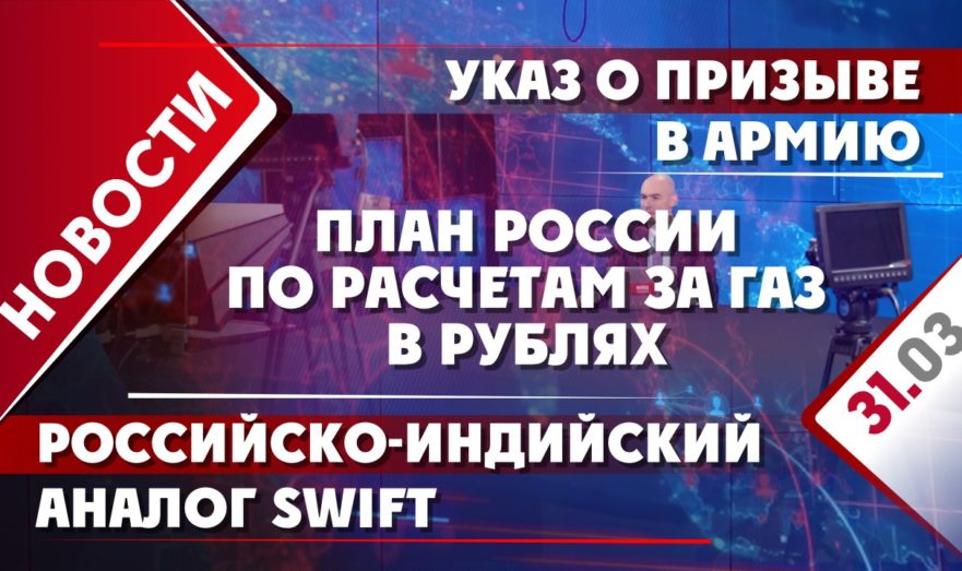 План России по расчетам за газ в рублях, российско-индийский аналог SWIFT и указ о призыве в армию
