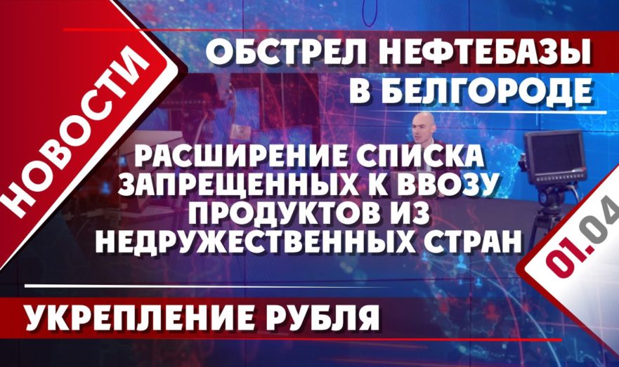 Расширение списка запрещенных к ввозу продуктов из недружественных стран, укрепление рубля и обстрел нефтебазы в Белгороде