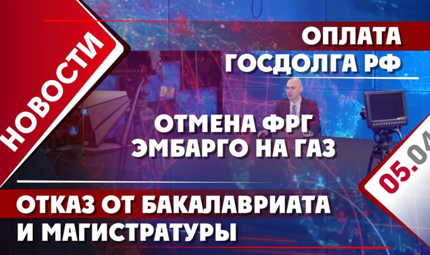 Оплата госдолга РФ, отмена ФРГ эмбарго на газ, отказ от бакалавриата и магистратуры