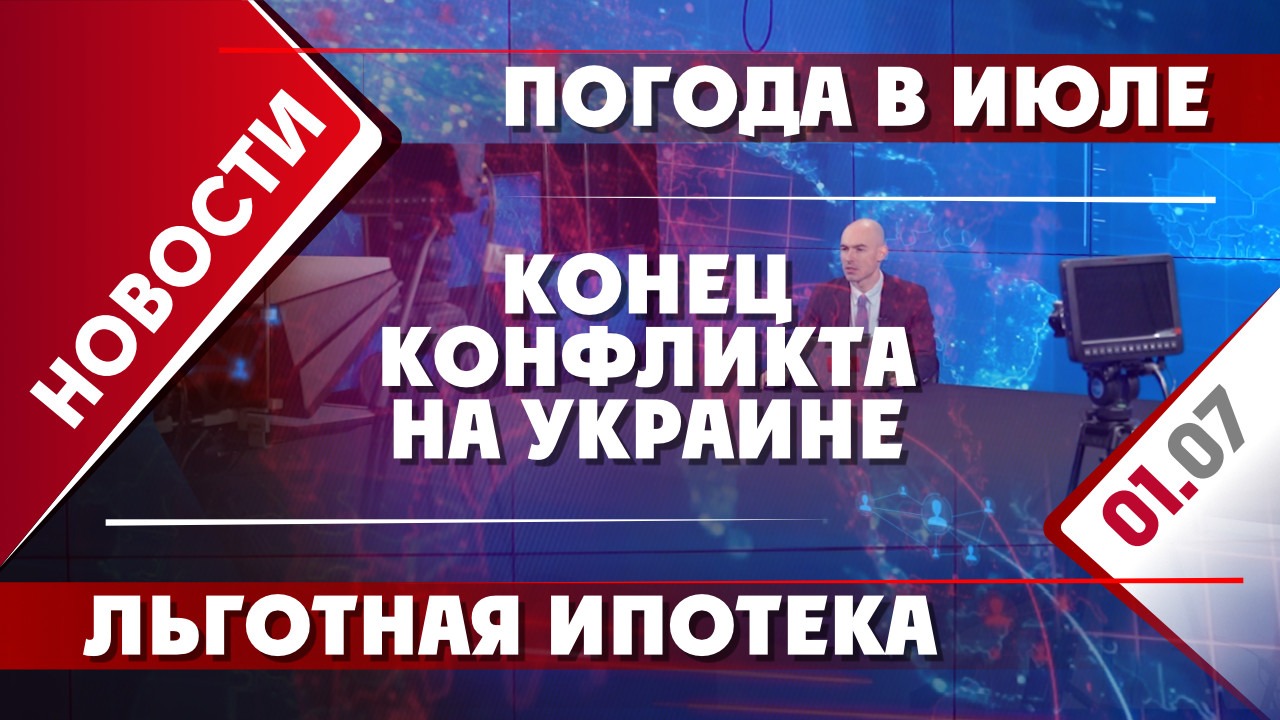 Конец конфликта на Украине, льготная ипотека и погода в июле