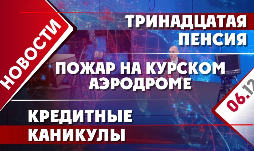 Тринадцатая пенсия, кредитные каникулы и пожар на курском аэродроме