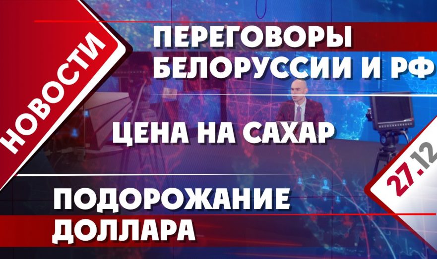 Переговоры Белоруссии и РФ, подорожание доллара и цена на сахар