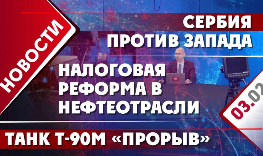 Налоговая реформа в нефтеотрасли, Сербия против Запада и танк Т-90М «Прорыв»