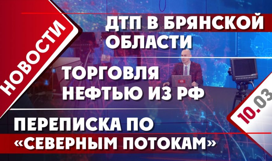 ДТП в Брянской области, переписка по «Северным потокам» и торговля нефтью из РФ