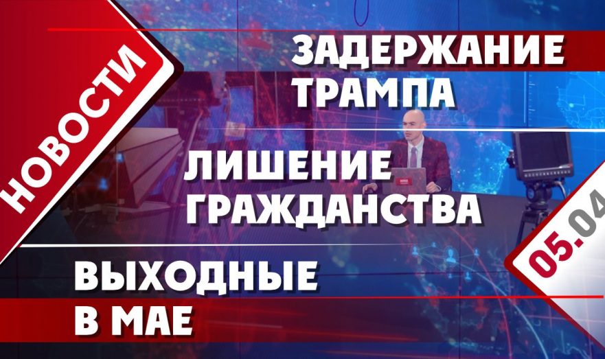Задержание Трампа, лишение гражданства и выходные в мае