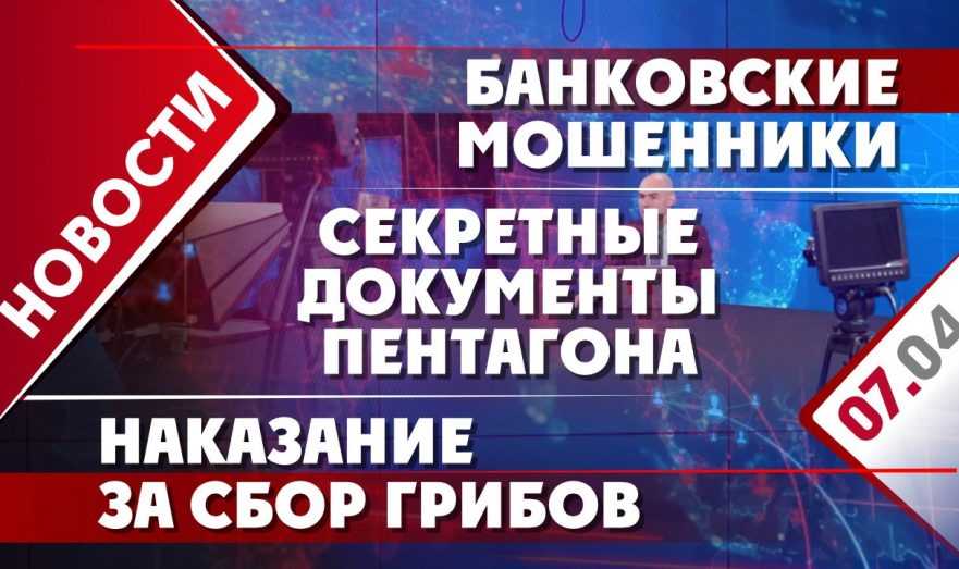 Секретные документы Пентагона, банковские мошенники и наказание за сбор грибов
