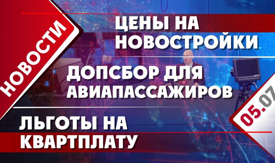 Цены на новостройки, допсбор для авиапассажиров и льготы на квартплату