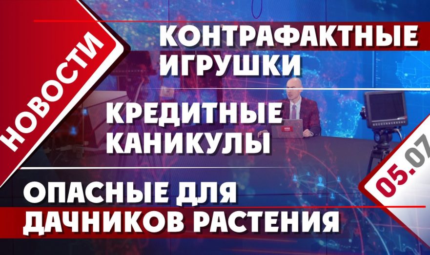 Кредитные каникулы, контрафактные игрушки и опасные для дачников растения