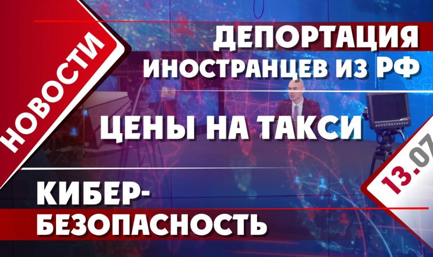 Депортация иностранцев из РФ, цены на такси и кибербезопасность