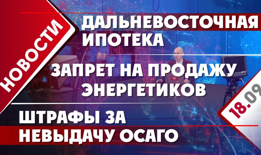 Дальневосточная ипотека, запрет на продажу энергетиков и штрафы за невыдачу ОСАГО
