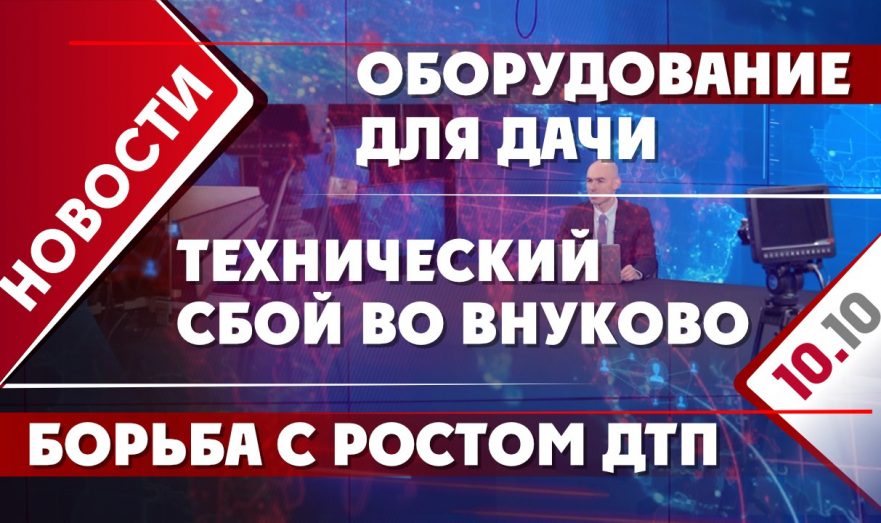 Борьба с ростом ДТП, технический сбой во Внуково и оборудование для дачи