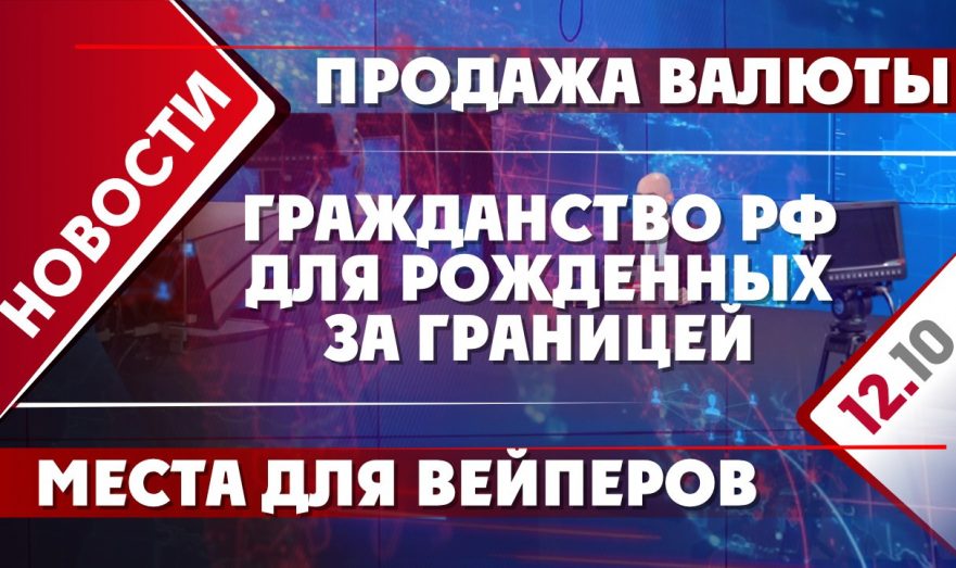 Гражданство РФ для рожденных за границей, продажа валюты и места для вейперов