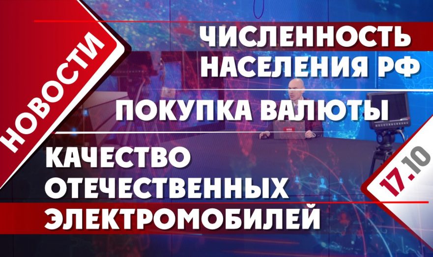 Численность населения РФ, качество отечественных электромобилей и покупка валюты