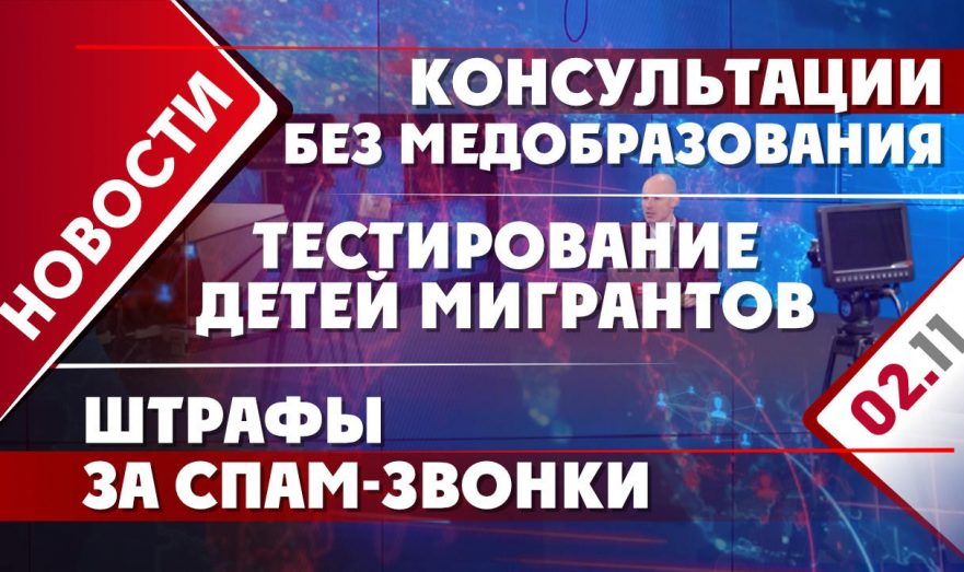 Консультации без медобразования, тестирование детей мигрантов и штрафы за спам-звонки