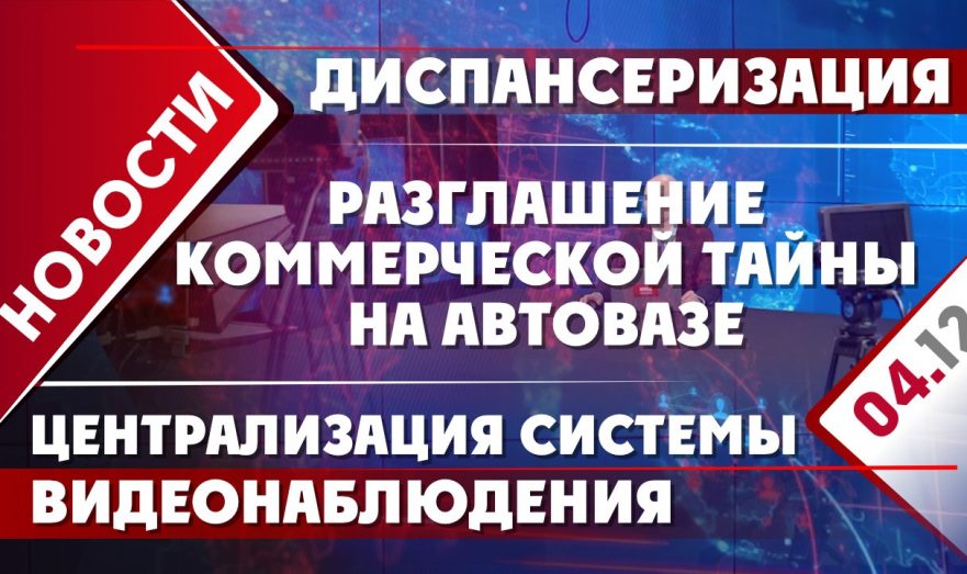 Централизация системы видеонаблюдения, диспансеризация россиян и разглашение коммерческой тайны на АвтоВАЗе