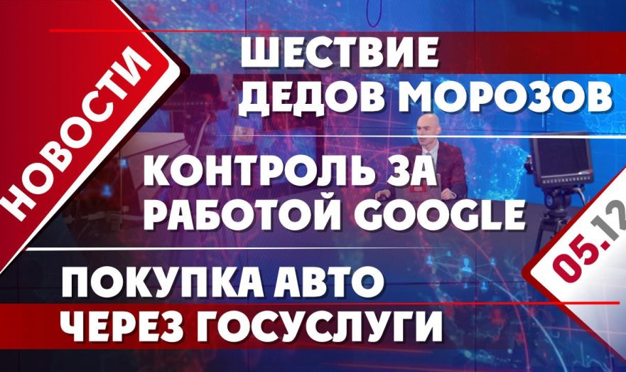 Контроль за работой Google, шествие Дедов Морозов и покупка авто через Госуслуги