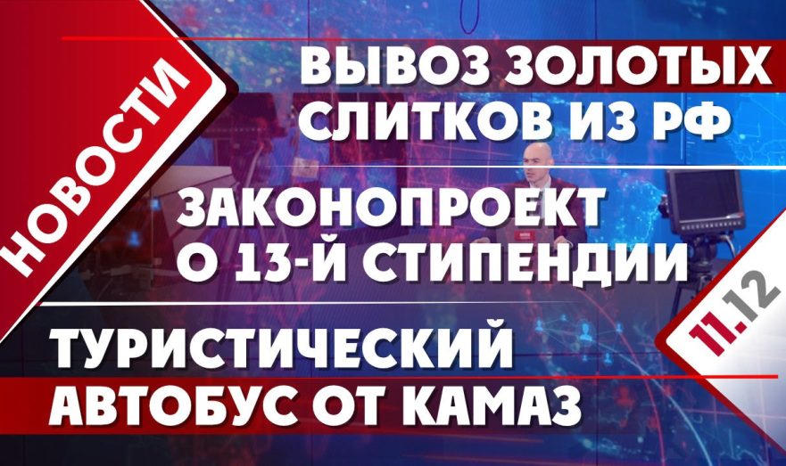 Законопроект о 13-й стипендии, увеличение вывоза золотых слитков из РФ и туристический автобус от КамАЗ