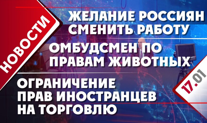 Ограничение прав иностранцев на торговлю, желание россиян сменить работу и омбудсмен по правам животных