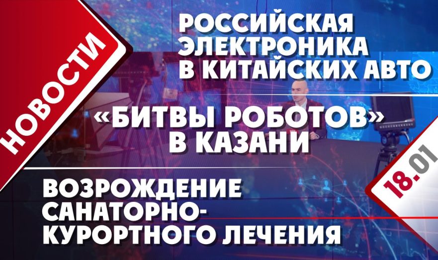 Российская электроника в китайских авто, возрождение санаторно-курортного лечения и «Битвы роботов» в Казани