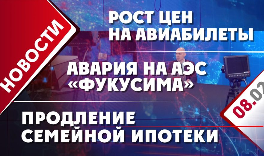 Рост цен на авиабилеты, продление семейной ипотеки и авария на АЭС «Фукусима»
