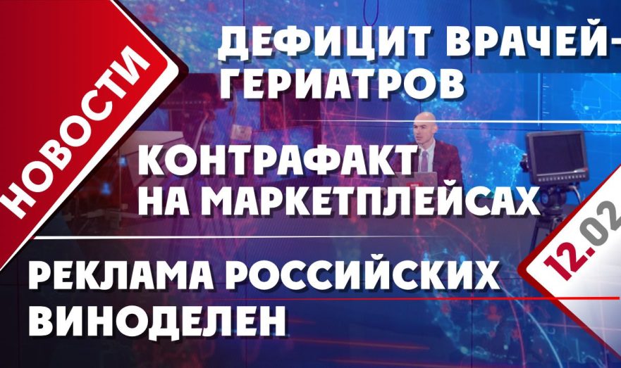 Дефицит врачей-гериатров, реклама российских виноделен и борьба с контрафактом на маркетплейсах;