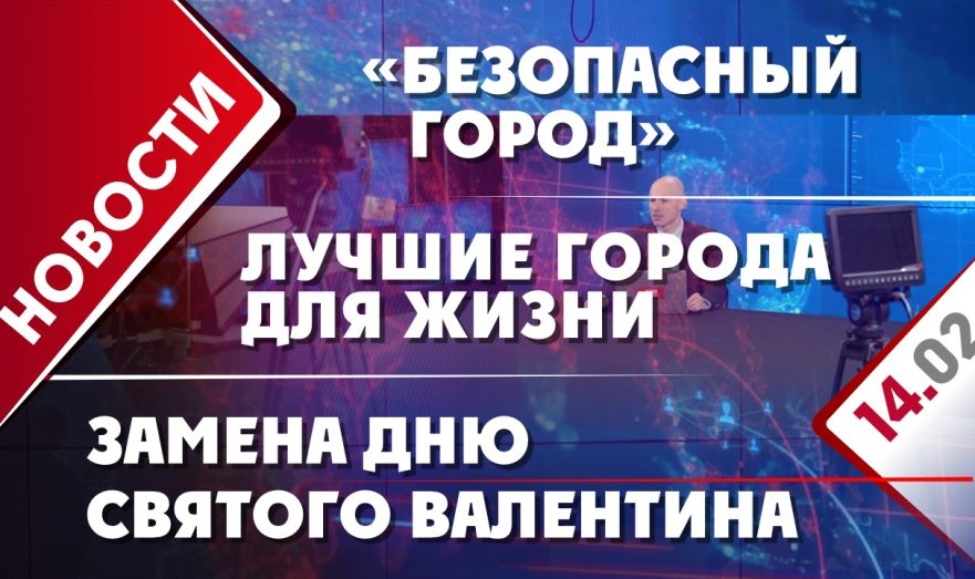 Система «Безопасный город», замена Дню святого Валентина и лучшие города для жизни