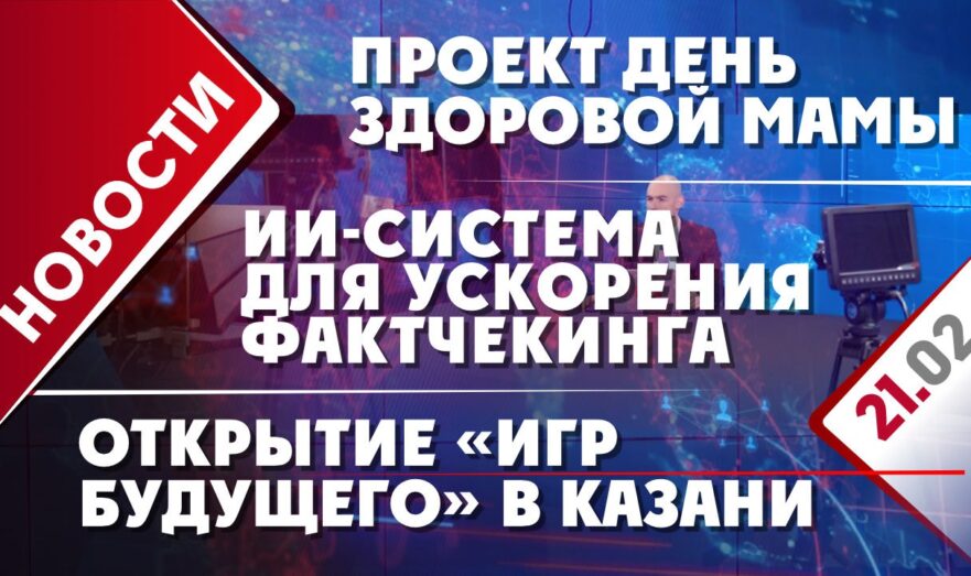 Проект День здоровой мамы, ИИ-система для ускорения фактчекинга и открытие «Игр будущего» в Казани