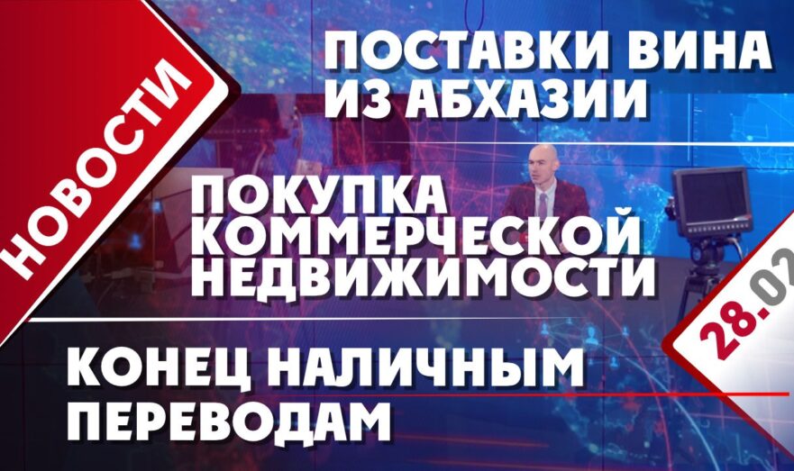 Конец наличным переводам, поставки вина из Абхазии в РФ и покупка коммерческой недвижимости